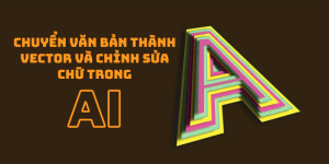 Chuyển văn bản thành vector và chỉnh sửa chữ trong AI