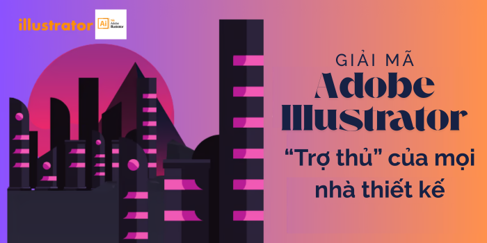 Giải mã Adobe Illustrator – “Trợ thủ” của mọi nhà thiết kế đồ họa